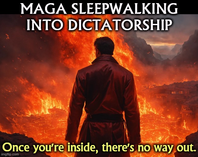 MAGA SLEEPWALKING
INTO DICTATORSHIP; Once you're inside, there's no way out. | image tagged in maga,right wing,republicans,sleep,fascist,dictator | made w/ Imgflip meme maker