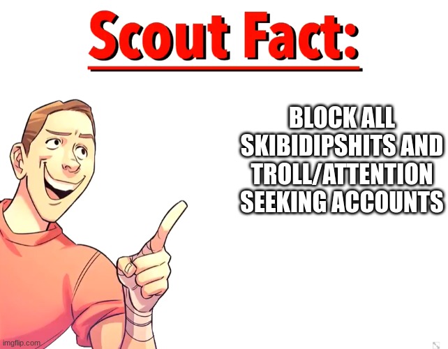 Scout Fact | BLOCK ALL SKIBIDIPSHITS AND TROLL/ATTENTION SEEKING ACCOUNTS | image tagged in scout fact | made w/ Imgflip meme maker