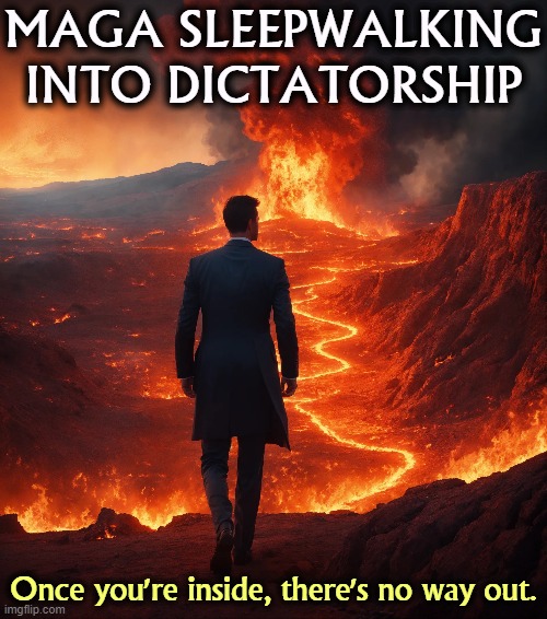 MAGA SLEEPWALKING
INTO DICTATORSHIP; Once you're inside, there's no way out. | image tagged in maga,right wing,conservative,sleep,fascist,dictator | made w/ Imgflip meme maker