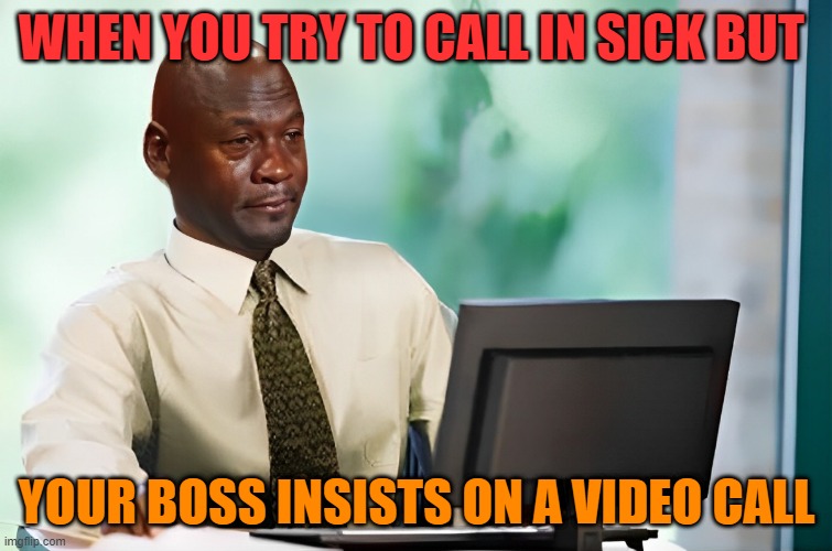 boss | WHEN YOU TRY TO CALL IN SICK BUT; YOUR BOSS INSISTS ON A VIDEO CALL | image tagged in memes | made w/ Imgflip meme maker