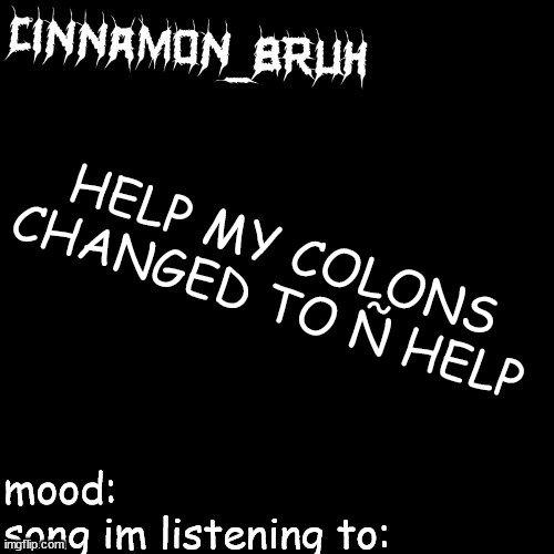 h | HELP MY COLONS CHANGED TO Ñ HELP | image tagged in h | made w/ Imgflip meme maker