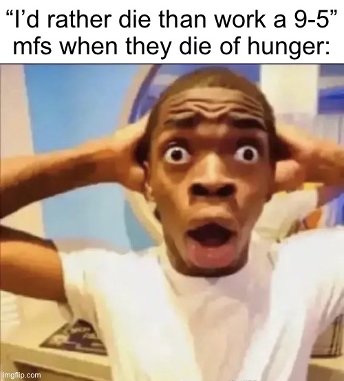 flight reacts | “I’d rather die than work a 9-5”
mfs when they die of hunger: | image tagged in flight reacts | made w/ Imgflip meme maker