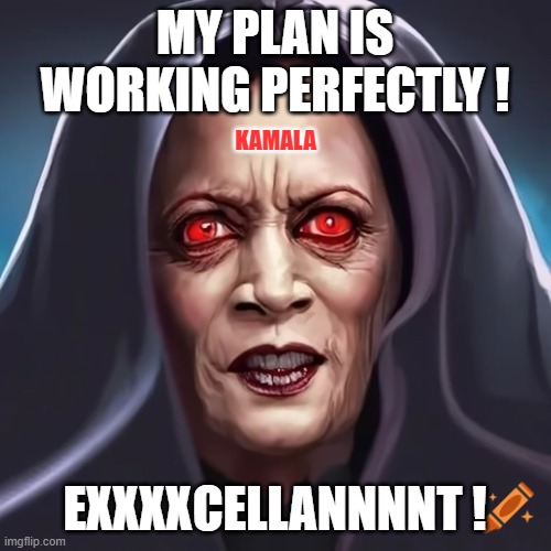 Kamala Palpatine | MY PLAN IS WORKING PERFECTLY ! EXXXXCELLANNNNT ! KAMALA | image tagged in kamala palpatine | made w/ Imgflip meme maker