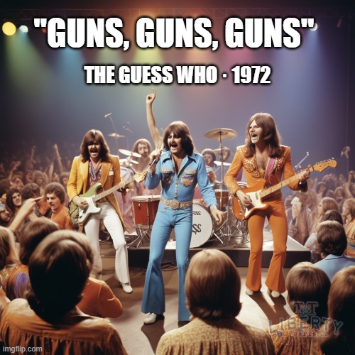 Guns | "GUNS, GUNS, GUNS"; THE GUESS WHO · 1972 | image tagged in 2nd amendment,rock music,1970's,gun rights,classic rock | made w/ Imgflip meme maker