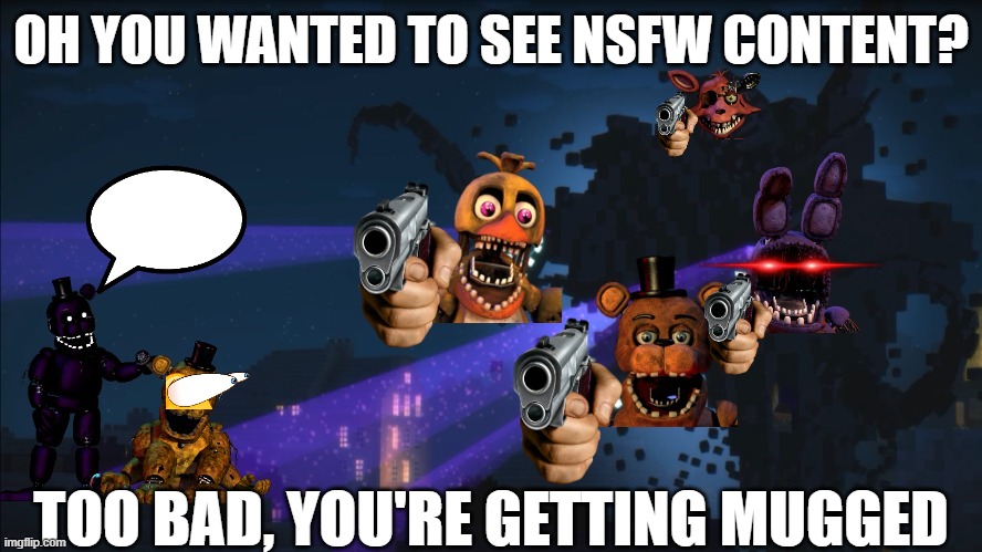 withered storm mugs you | OH YOU WANTED TO SEE NSFW CONTENT? TOO BAD, YOU'RE GETTING MUGGED | image tagged in withered storm | made w/ Imgflip meme maker