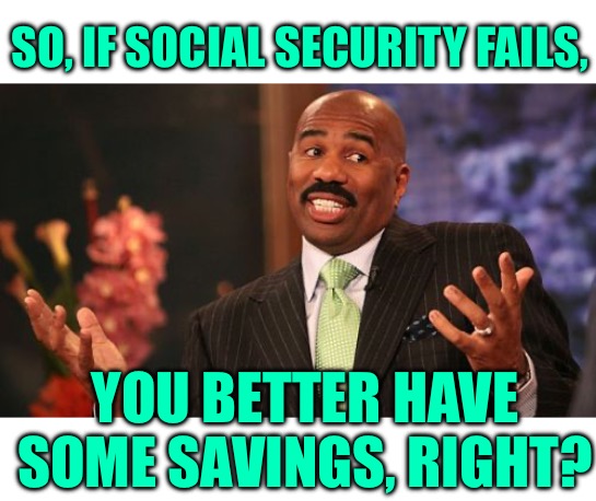 Steve Harvey Meme | SO, IF SOCIAL SECURITY FAILS, YOU BETTER HAVE SOME SAVINGS, RIGHT? | image tagged in memes,steve harvey | made w/ Imgflip meme maker