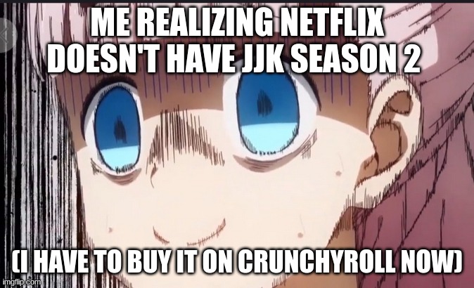 everything's fine :) | ME REALIZING NETFLIX DOESN'T HAVE JJK SEASON 2; (I HAVE TO BUY IT ON CRUNCHYROLL NOW) | image tagged in chika internal screaming | made w/ Imgflip meme maker