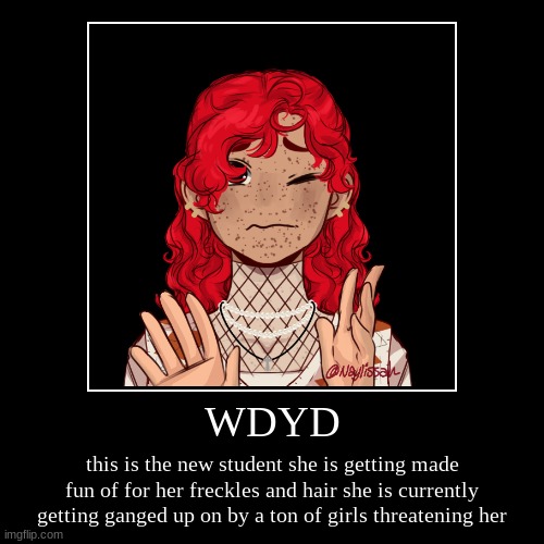 WDYD ( this is from a picrew template NOT MY ART) | WDYD | this is the new student she is getting made fun of for her freckles and hair she is currently getting ganged up on by a ton of girls  | image tagged in funny,demotivationals | made w/ Imgflip demotivational maker