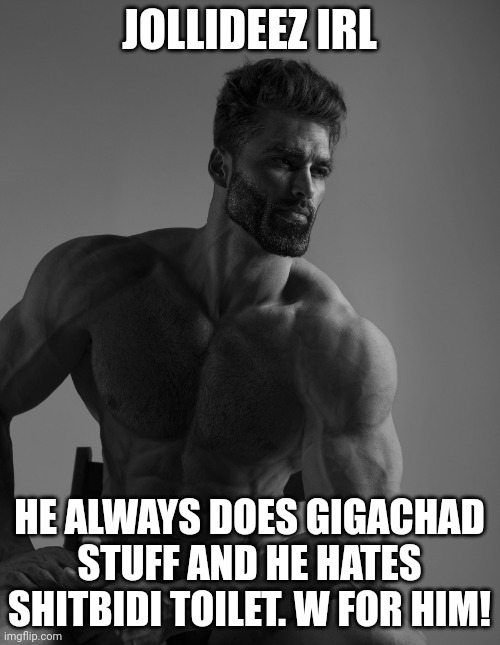 Giga Chad | JOLLIDEEZ IRL HE ALWAYS DOES GIGACHAD STUFF AND HE HATES SHITBIDI TOILET. W FOR HIM! | image tagged in giga chad | made w/ Imgflip meme maker