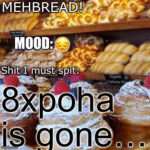 Right when I needed to make a meme | 😔; 8xpoha is gone… | image tagged in breadnouncment 3 0 | made w/ Imgflip meme maker
