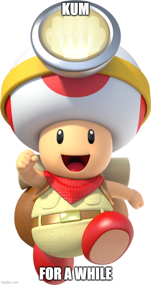 with a discussion | KUM; FOR A WHILE | image tagged in captain toad | made w/ Imgflip meme maker