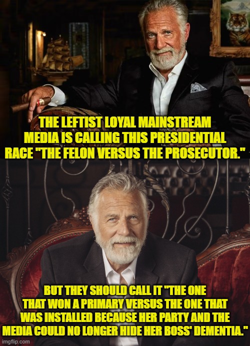 Meme inspired by Greg Gutfeld . . . about the only one still worth watching on Fox News. | THE LEFTIST LOYAL MAINSTREAM MEDIA IS CALLING THIS PRESIDENTIAL RACE "THE FELON VERSUS THE PROSECUTOR."; BUT THEY SHOULD CALL IT "THE ONE THAT WON A PRIMARY VERSUS THE ONE THAT WAS INSTALLED BECAUSE HER PARTY AND THE MEDIA COULD NO LONGER HIDE HER BOSS' DEMENTIA." | image tagged in yep | made w/ Imgflip meme maker