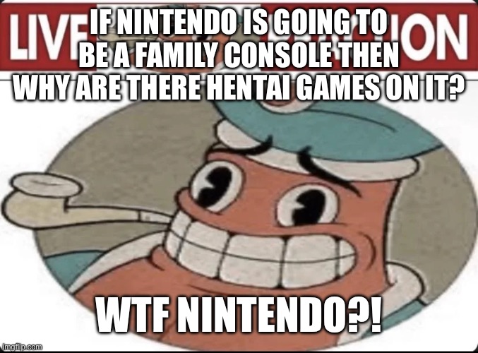 Why | IF NINTENDO IS GOING TO BE A FAMILY CONSOLE THEN WHY ARE THERE HENTAI GAMES ON IT? WTF NINTENDO?! | image tagged in nintendo | made w/ Imgflip meme maker