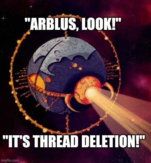 Unicron varient | "ARBLUS, LOOK!"; "IT'S THREAD DELETION!" | image tagged in unicron varient | made w/ Imgflip meme maker