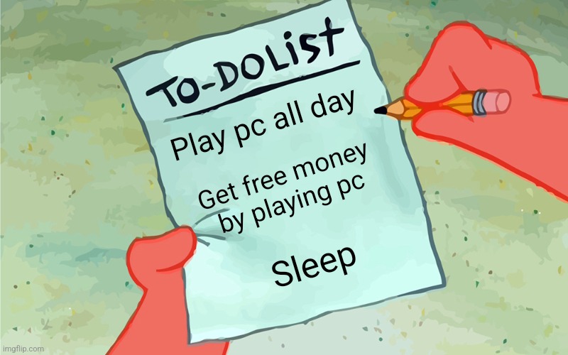 patrick to do list actually blank | Play pc all day; Get free money by playing pc; Sleep | image tagged in patrick to do list actually blank | made w/ Imgflip meme maker