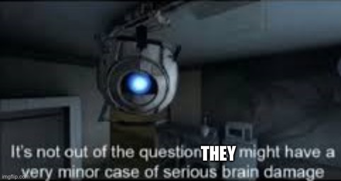 Wheatley Serious Braindamage | THEY | image tagged in wheatley serious braindamage | made w/ Imgflip meme maker