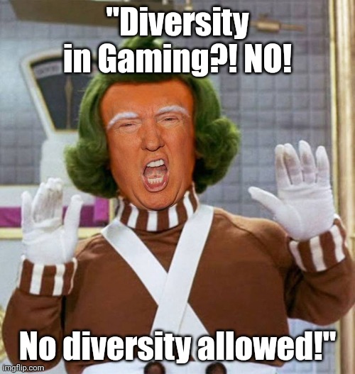 Trump Oompa Loompa | "Diversity in Gaming?! NO! No diversity allowed!" | image tagged in trump oompa loompa | made w/ Imgflip meme maker