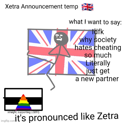 Xetra announcement temp | Idfk why society hates cheating so much
Literally just get a new partner | image tagged in xetra announcement temp | made w/ Imgflip meme maker