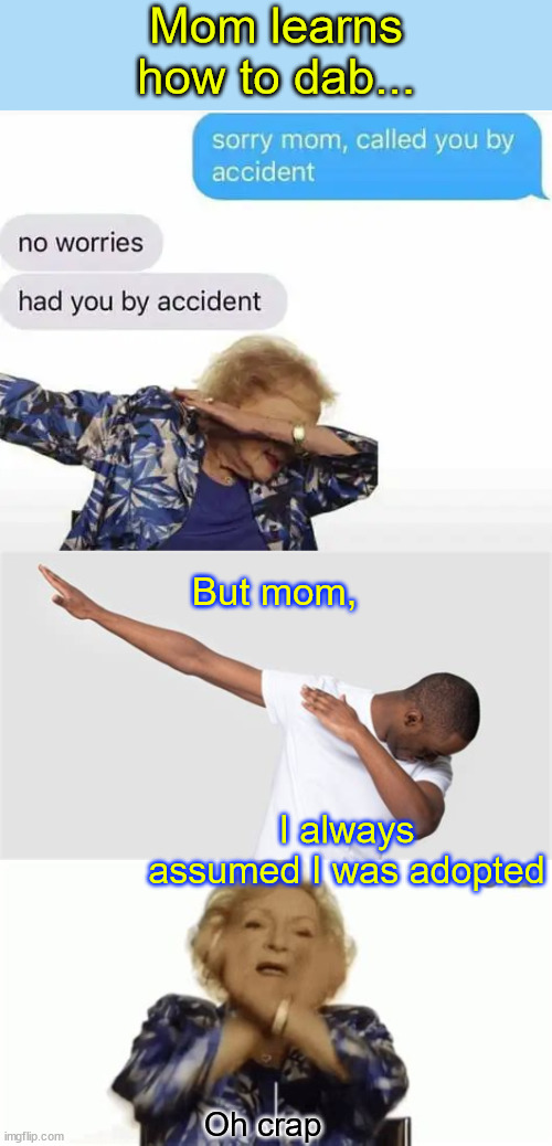 Just a little dab | Mom learns how to dab... But mom, I always assumed I was adopted; Oh crap | image tagged in fun,dab | made w/ Imgflip meme maker