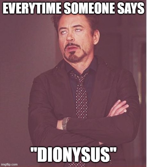 Annoying Dionysus | EVERYTIME SOMEONE SAYS; "DIONYSUS" | image tagged in memes,face you make robert downey jr | made w/ Imgflip meme maker