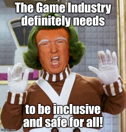 Trump Oompa Loompa | The Game Industry definitely needs; to be inclusive and safe for all! | image tagged in trump oompa loompa | made w/ Imgflip meme maker