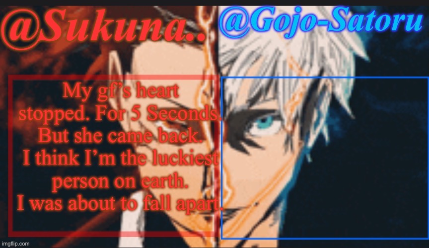 If she dies,, I’m going to kms. | My gf’s heart stopped. For 5 Seconds. But she came back. I think I’m the luckiest person on earth. I was about to fall apart. | image tagged in sukuna and gojo shared announcement temp | made w/ Imgflip meme maker
