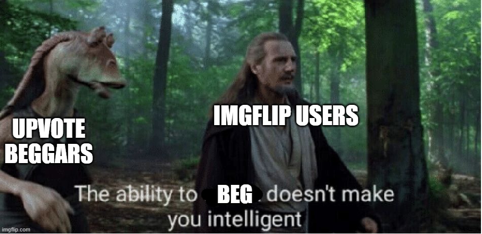 I have spoken | IMGFLIP USERS; UPVOTE BEGGARS; BEG | image tagged in truth | made w/ Imgflip meme maker