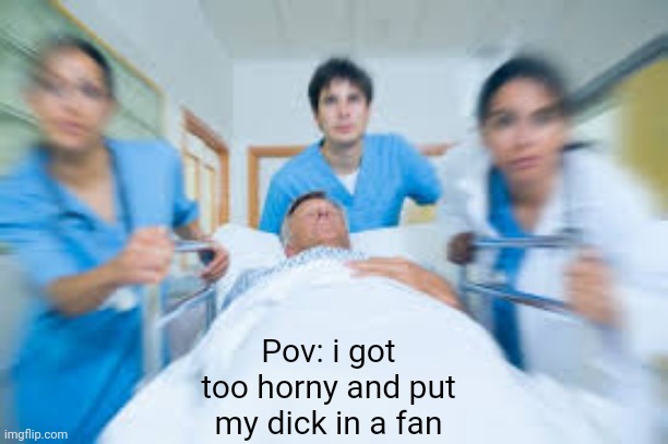 Team rushing person to emergency room | Pov: i got too horny and put my dick in a fan | image tagged in team rushing person to emergency room | made w/ Imgflip meme maker