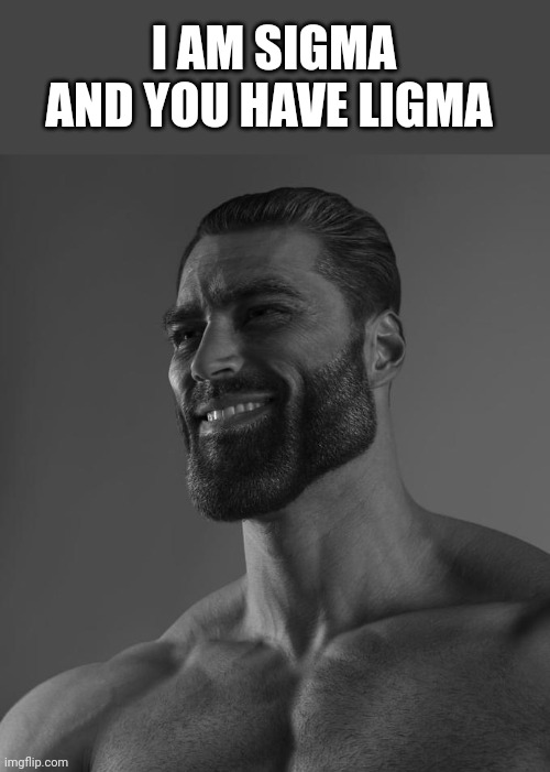 Sigma Male | I AM SIGMA AND YOU HAVE LIGMA | image tagged in sigma male | made w/ Imgflip meme maker