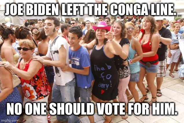 Joe Biden left the party | JOE BIDEN LEFT THE CONGA LINE. NO ONE SHOULD VOTE FOR HIM. | image tagged in conga1,conga line,democratic party,memes,presidential race,us election 2024 | made w/ Imgflip meme maker