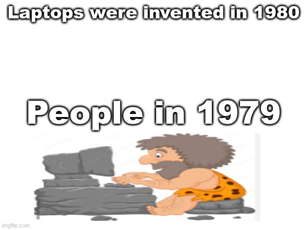 Laptops Were Invented | Laptops were invented in 1980; People in 1979 | image tagged in funny,memes,laptop | made w/ Imgflip meme maker