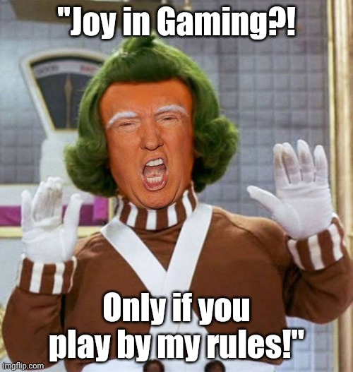 Trump Oompa Loompa | "Joy in Gaming?! Only if you play by my rules!" | image tagged in trump oompa loompa | made w/ Imgflip meme maker