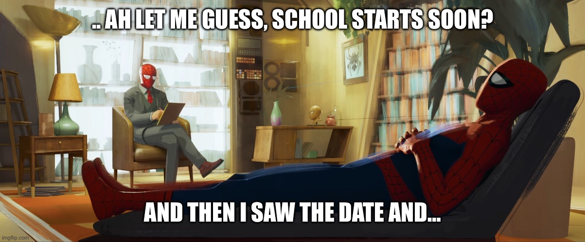 Mine starts August 5th | .. AH LET ME GUESS, SCHOOL STARTS SOON? AND THEN I SAW THE DATE AND… | image tagged in spiderman therapist | made w/ Imgflip meme maker