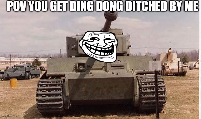 tiger tank  | POV YOU GET DING DONG DITCHED BY ME | image tagged in tiger tank | made w/ Imgflip meme maker