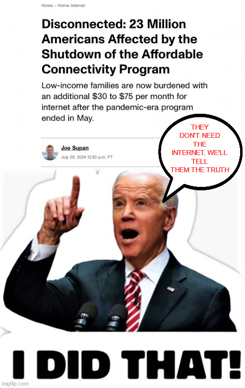 They don't care about low and middle-income America | THEY DON'T NEED THE INTERNET. WE'LL TELL THEM THE TRUTH | image tagged in biden - i did that,joe biden,ends internet support for the poor | made w/ Imgflip meme maker