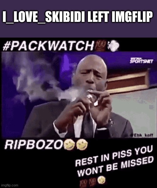 Smoking that pack | I_LOVE_SKIBIDI LEFT IMGFLIP | image tagged in smoking that pack | made w/ Imgflip meme maker