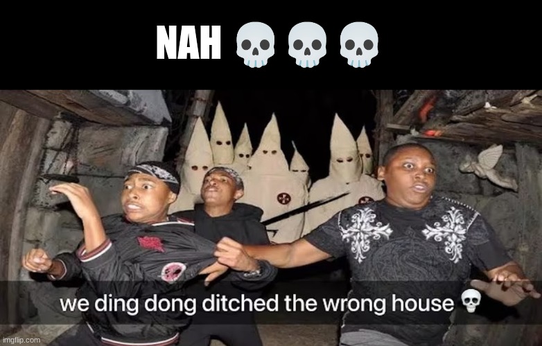 bro I need to get the hell out of Alabama | NAH 💀💀💀 | image tagged in we ding dong ditched the wrong house | made w/ Imgflip meme maker