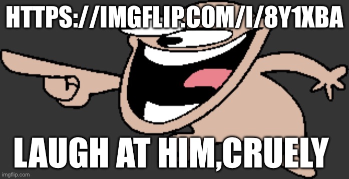 Comedy Laugh | HTTPS://IMGFLIP.COM/I/8Y1XBA; LAUGH AT HIM,CRUELY | image tagged in comedy laugh | made w/ Imgflip meme maker