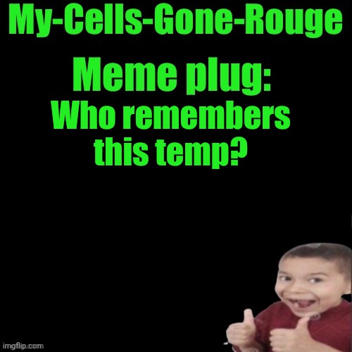 My-Cells-Gone-Rouge’s meme plug | Who remembers this temp? | image tagged in my-cells-gone-rouge s meme plug | made w/ Imgflip meme maker