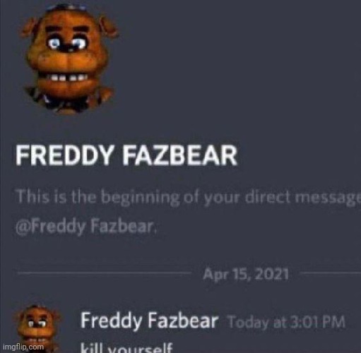Freddy Fazbear kill yourself discord | image tagged in freddy fazbear kill yourself discord | made w/ Imgflip meme maker