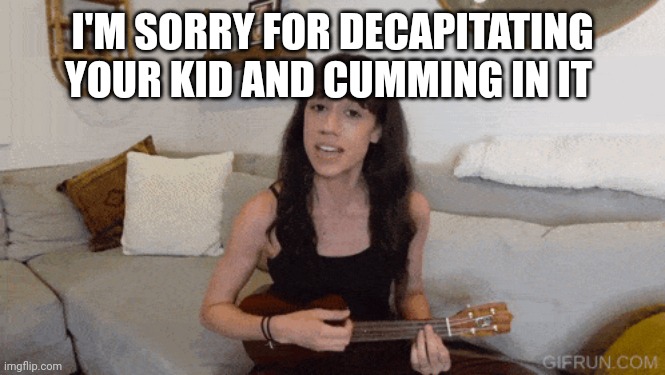 collen ballinger | I'M SORRY FOR DECAPITATING YOUR KID AND CUMMING IN IT | image tagged in collen ballinger | made w/ Imgflip meme maker