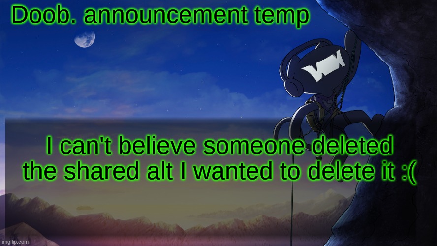 Doob. announcement temp | I can't believe someone deleted the shared alt I wanted to delete it :( | image tagged in doob announcement temp | made w/ Imgflip meme maker