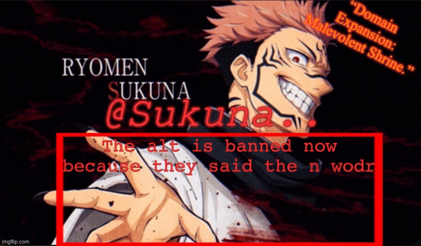 Sukuna announcement temp | The alt is banned now because they said the n wodr | image tagged in sukuna announcement temp | made w/ Imgflip meme maker