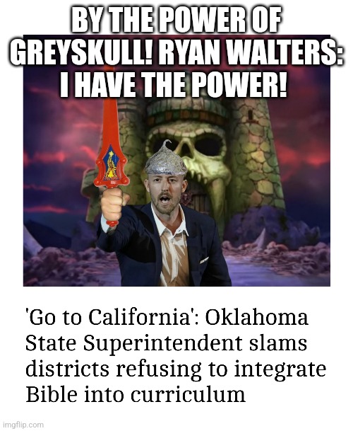 Oklahoma's Crazy He-Man | BY THE POWER OF GREYSKULL! RYAN WALTERS: I HAVE THE POWER!  | image tagged in ryan walters,oklahoma,cry baby | made w/ Imgflip meme maker