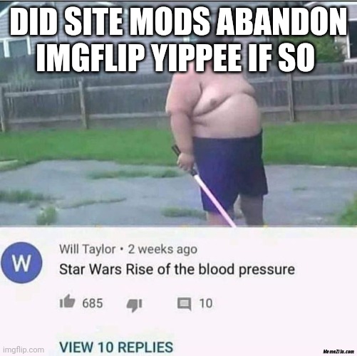 fat man | DID SITE MODS ABANDON IMGFLIP YIPPEE IF SO | image tagged in fat man | made w/ Imgflip meme maker