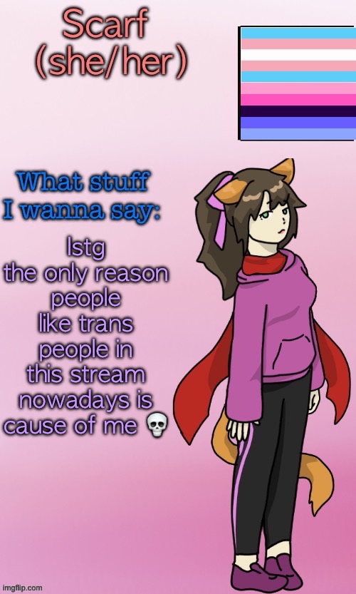 Scarf_ Template (drawing by Disco.) | Istg the only reason people like trans people in this stream nowadays is cause of me 💀 | image tagged in scarf_ template drawing by disco | made w/ Imgflip meme maker