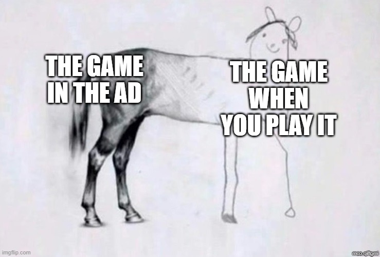 bruh moment | THE GAME IN THE AD; THE GAME WHEN YOU PLAY IT | image tagged in horse drawing,memes | made w/ Imgflip meme maker