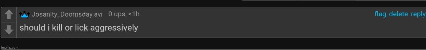 should i kill or lick aggressively | image tagged in should i kill or lick aggressively | made w/ Imgflip meme maker