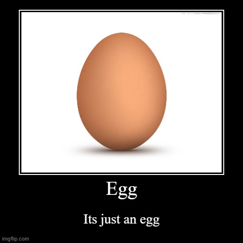 Egg | Egg | Its just an egg | image tagged in egg | made w/ Imgflip demotivational maker