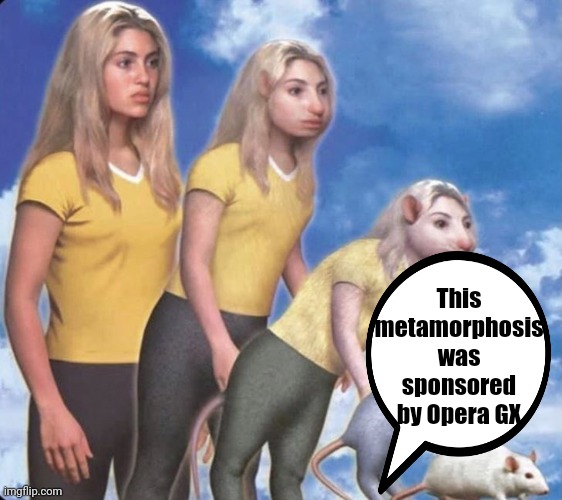 . | This metamorphosis was sponsored by Opera GX | made w/ Imgflip meme maker